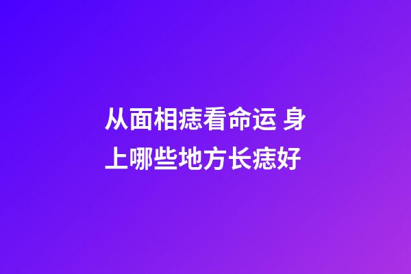 从面相痣看命运 身上哪些地方长痣好